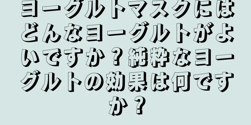 ヨーグルトマスクにはどんなヨーグルトがよいですか？純粋なヨーグルトの効果は何ですか？