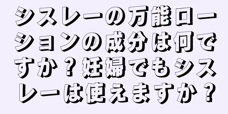 シスレーの万能ローションの成分は何ですか？妊婦でもシスレーは使えますか？