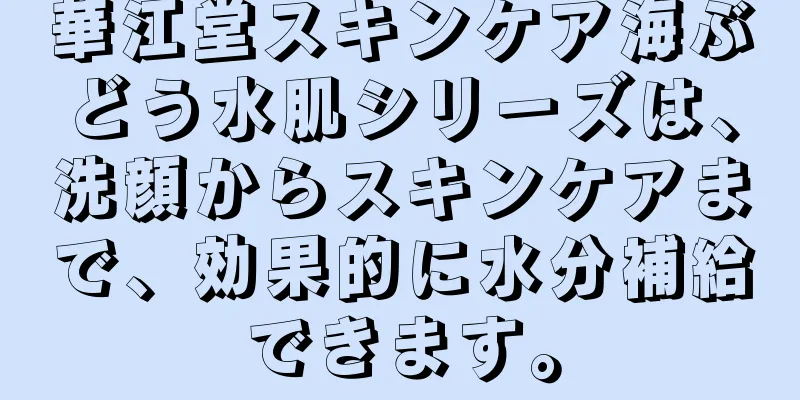 華江堂スキンケア海ぶどう水肌シリーズは、洗顔からスキンケアまで、効果的に水分補給できます。