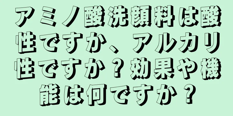 アミノ酸洗顔料は酸性ですか、アルカリ性ですか？効果や機能は何ですか？