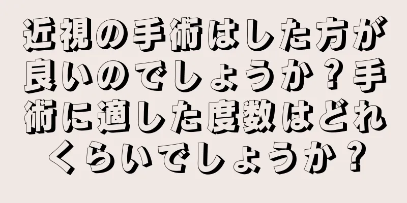 近視の手術はした方が良いのでしょうか？手術に適した度数はどれくらいでしょうか？