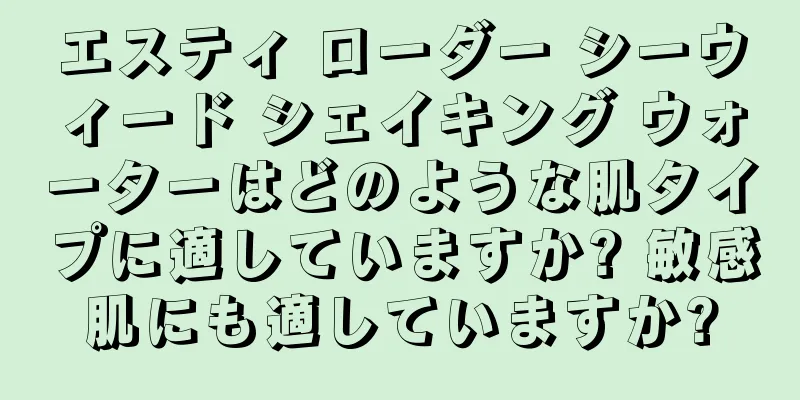 エスティ ローダー シーウィード シェイキング ウォーターはどのような肌タイプに適していますか? 敏感肌にも適していますか?