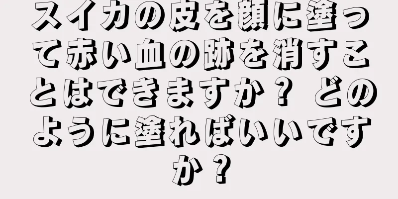 スイカの皮を顔に塗って赤い血の跡を消すことはできますか？ どのように塗ればいいですか？