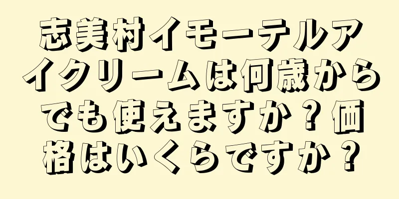 志美村イモーテルアイクリームは何歳からでも使えますか？価格はいくらですか？