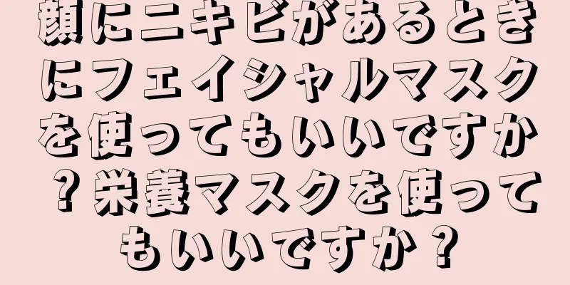 顔にニキビがあるときにフェイシャルマスクを使ってもいいですか？栄養マスクを使ってもいいですか？