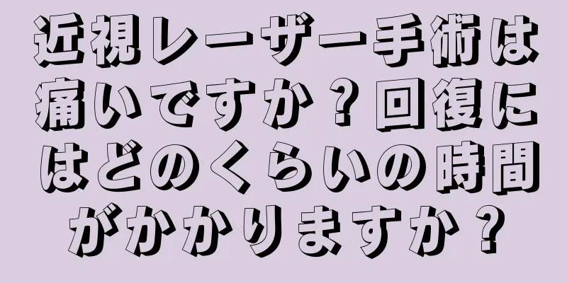 近視レーザー手術は痛いですか？回復にはどのくらいの時間がかかりますか？