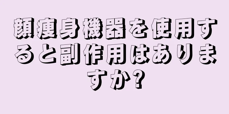 顔痩身機器を使用すると副作用はありますか?