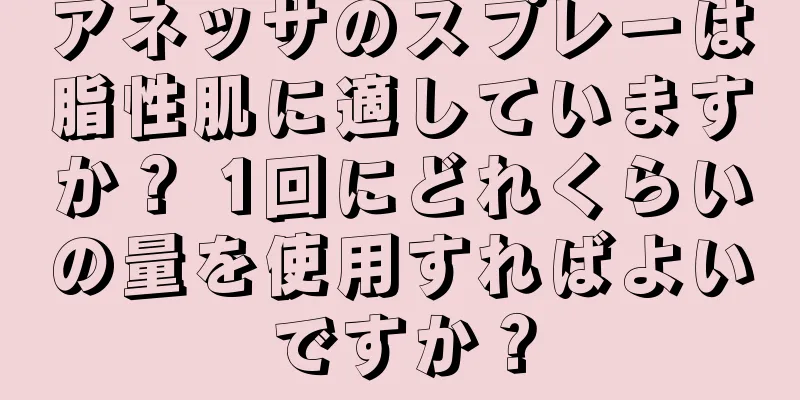 アネッサのスプレーは脂性肌に適していますか？ 1回にどれくらいの量を使用すればよいですか？