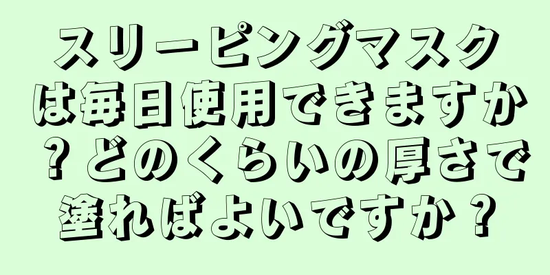 スリーピングマスクは毎日使用できますか？どのくらいの厚さで塗ればよいですか？