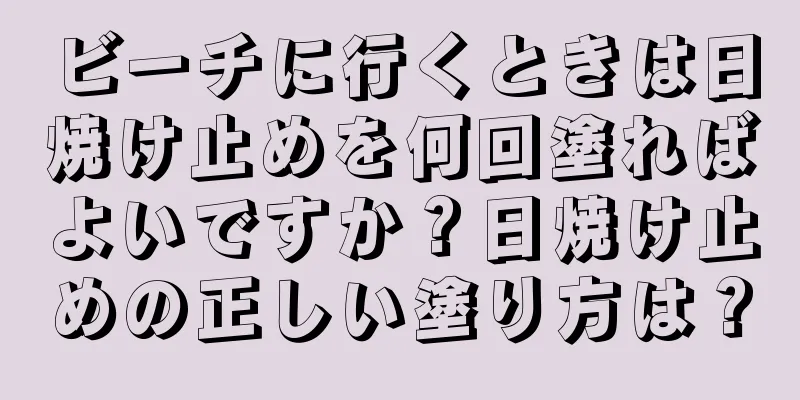 ビーチに行くときは日焼け止めを何回塗ればよいですか？日焼け止めの正しい塗り方は？