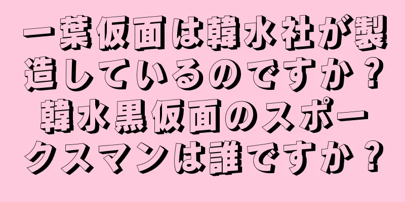 一葉仮面は韓水社が製造しているのですか？韓水黒仮面のスポークスマンは誰ですか？