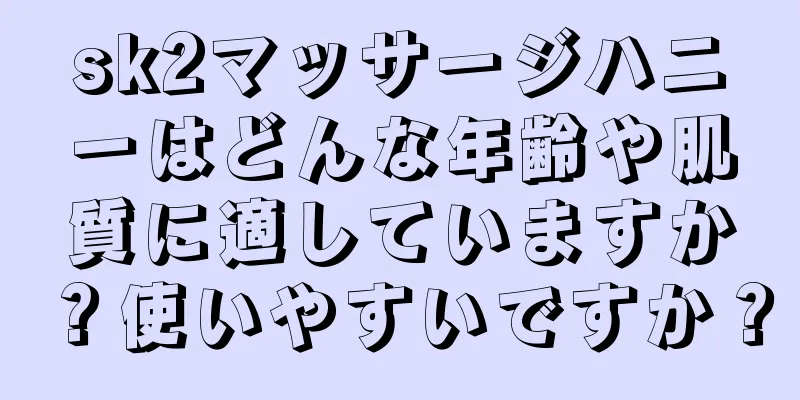 sk2マッサージハニーはどんな年齢や肌質に適していますか？使いやすいですか？