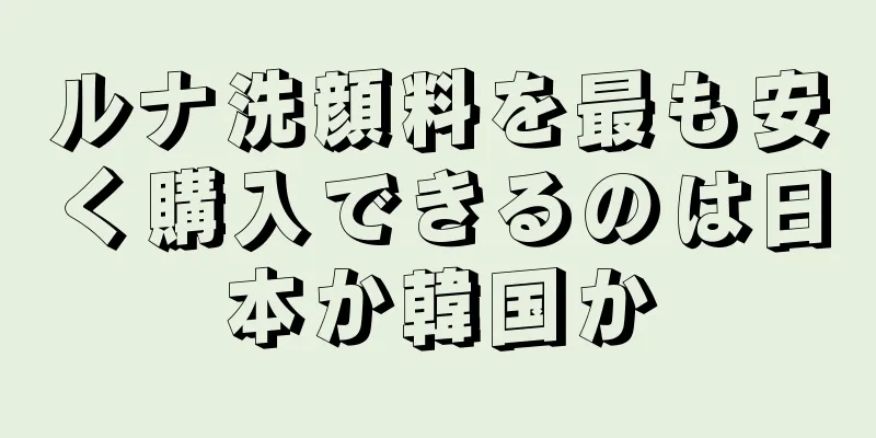 ルナ洗顔料を最も安く購入できるのは日本か韓国か