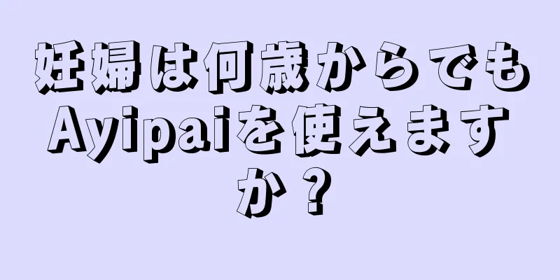 妊婦は何歳からでもAyipaiを使えますか？