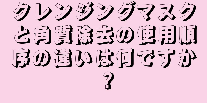 クレンジングマスクと角質除去の使用順序の違いは何ですか？