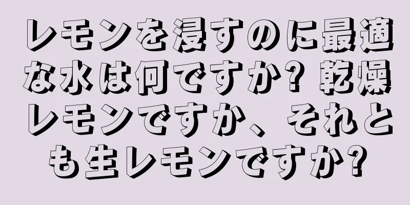 レモンを浸すのに最適な水は何ですか? 乾燥レモンですか、それとも生レモンですか?