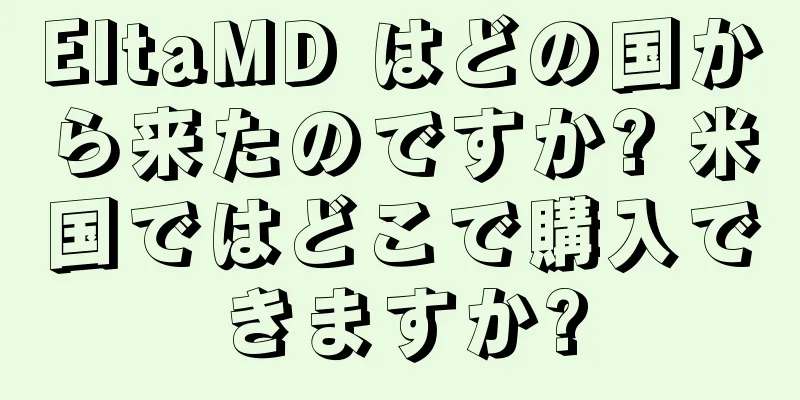 EltaMD はどの国から来たのですか? 米国ではどこで購入できますか?