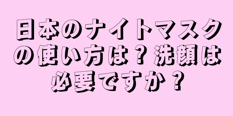 日本のナイトマスクの使い方は？洗顔は必要ですか？