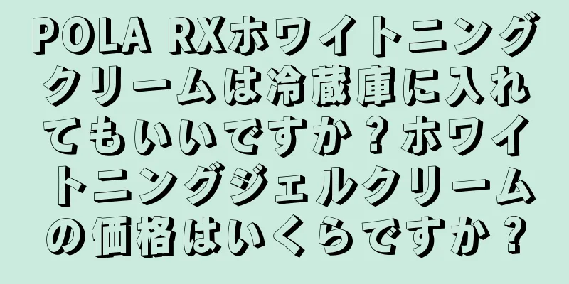 POLA RXホワイトニングクリームは冷蔵庫に入れてもいいですか？ホワイトニングジェルクリームの価格はいくらですか？