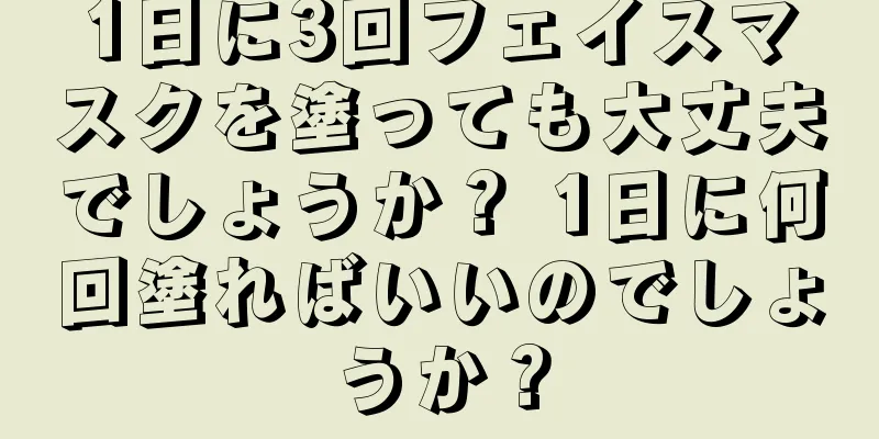 1日に3回フェイスマスクを塗っても大丈夫でしょうか？ 1日に何回塗ればいいのでしょうか？