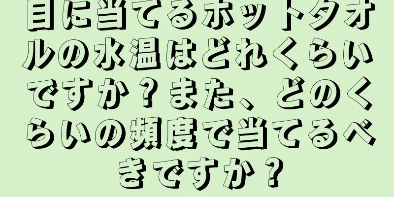 目に当てるホットタオルの水温はどれくらいですか？また、どのくらいの頻度で当てるべきですか？