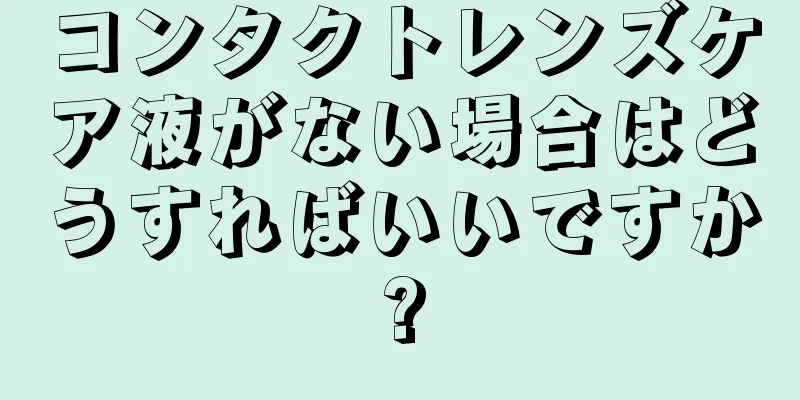 コンタクトレンズケア液がない場合はどうすればいいですか?