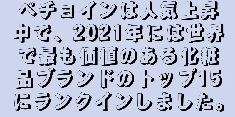 ペチョインは人気上昇中で、2021年には世界で最も価値のある化粧品ブランドのトップ15にランクインしました。