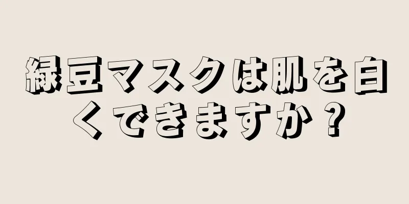 緑豆マスクは肌を白くできますか？