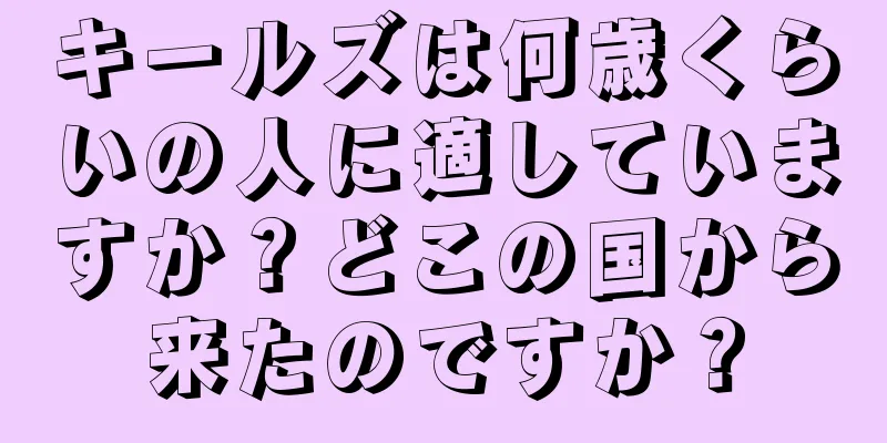 キールズは何歳くらいの人に適していますか？どこの国から来たのですか？