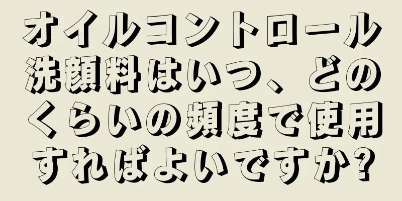 オイルコントロール洗顔料はいつ、どのくらいの頻度で使用すればよいですか?