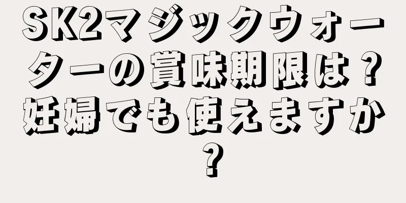 SK2マジックウォーターの賞味期限は？妊婦でも使えますか？