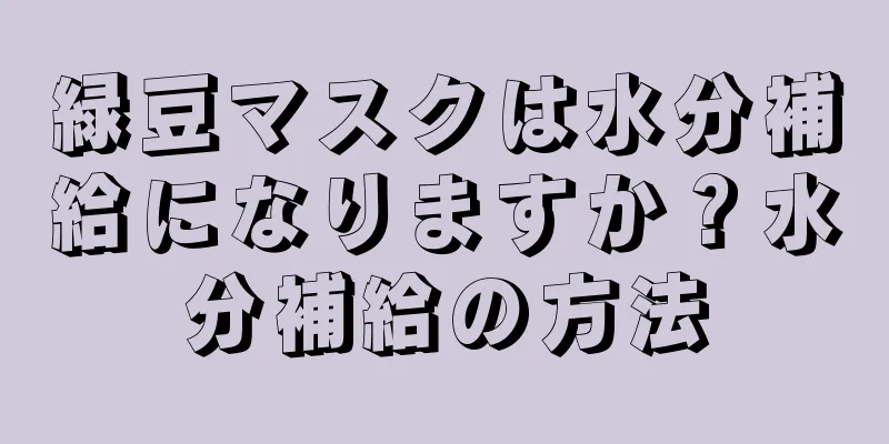 緑豆マスクは水分補給になりますか？水分補給の方法