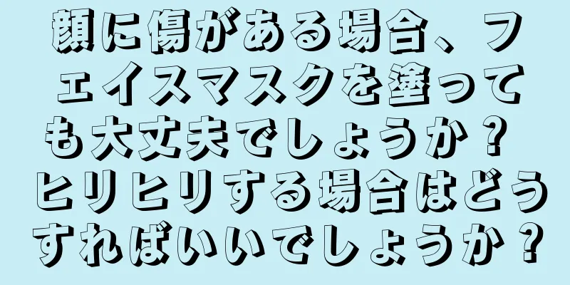 顔に傷がある場合、フェイスマスクを塗っても大丈夫でしょうか？ ヒリヒリする場合はどうすればいいでしょうか？