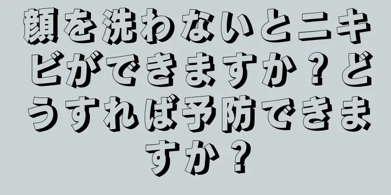 顔を洗わないとニキビができますか？どうすれば予防できますか？