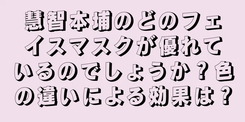 慧智本埔のどのフェイスマスクが優れているのでしょうか？色の違いによる効果は？