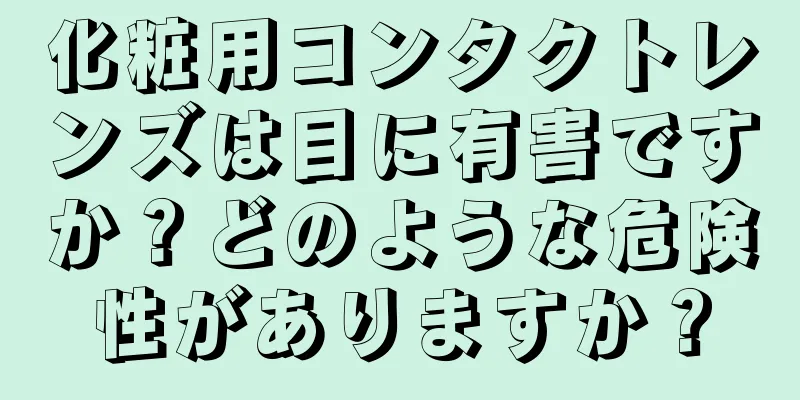 化粧用コンタクトレンズは目に有害ですか？どのような危険性がありますか？