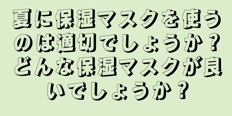 夏に保湿マスクを使うのは適切でしょうか？どんな保湿マスクが良いでしょうか？