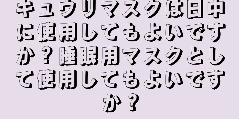 キュウリマスクは日中に使用してもよいですか？睡眠用マスクとして使用してもよいですか？