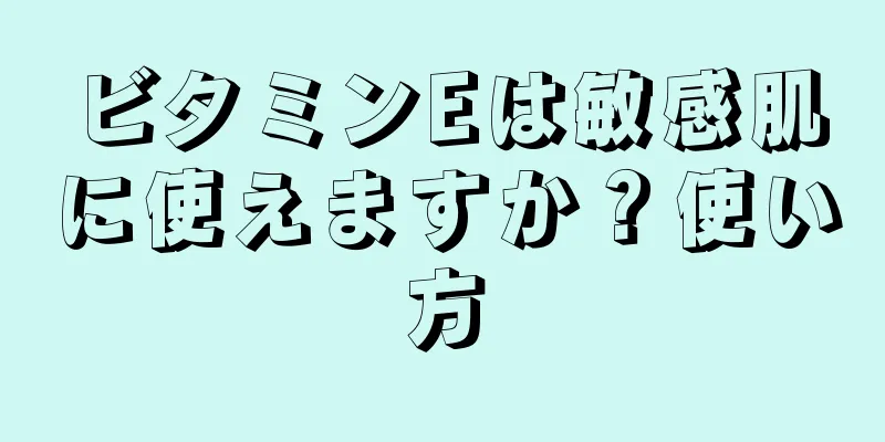 ビタミンEは敏感肌に使えますか？使い方