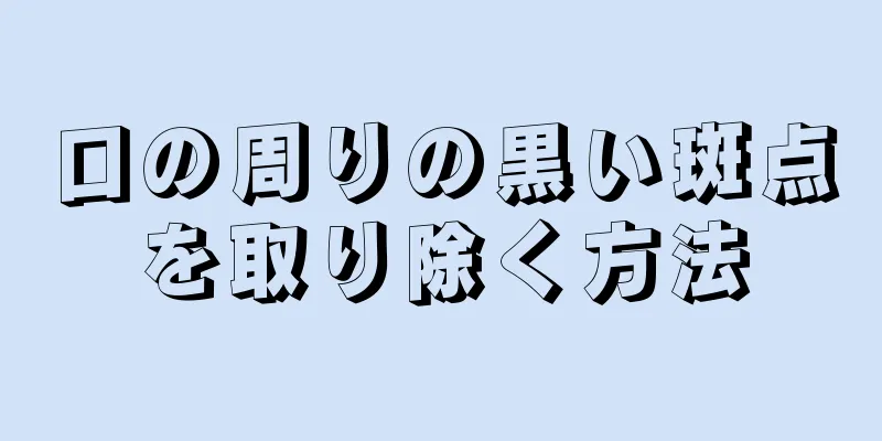 口の周りの黒い斑点を取り除く方法