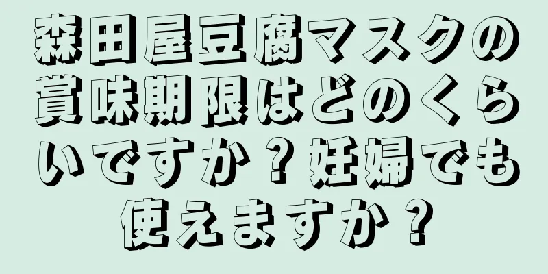 森田屋豆腐マスクの賞味期限はどのくらいですか？妊婦でも使えますか？