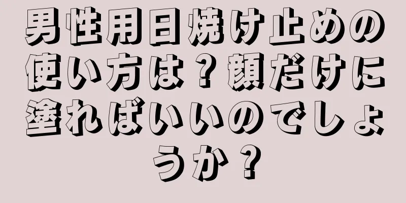 男性用日焼け止めの使い方は？顔だけに塗ればいいのでしょうか？