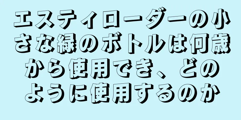 エスティローダーの小さな緑のボトルは何歳から使用でき、どのように使用するのか