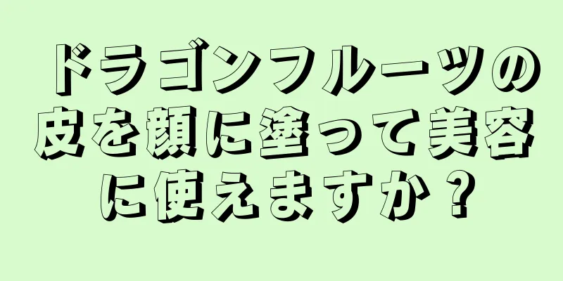 ドラゴンフルーツの皮を顔に塗って美容に使えますか？