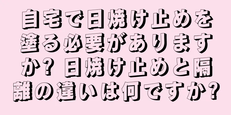 自宅で日焼け止めを塗る必要がありますか? 日焼け止めと隔離の違いは何ですか?