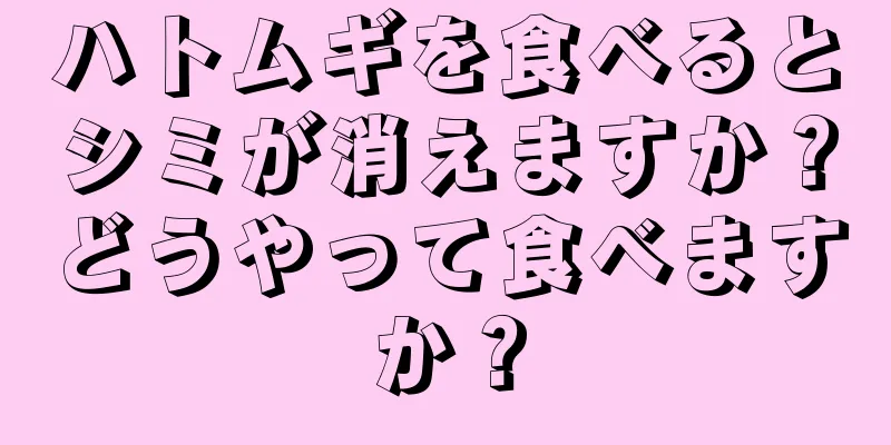 ハトムギを食べるとシミが消えますか？どうやって食べますか？