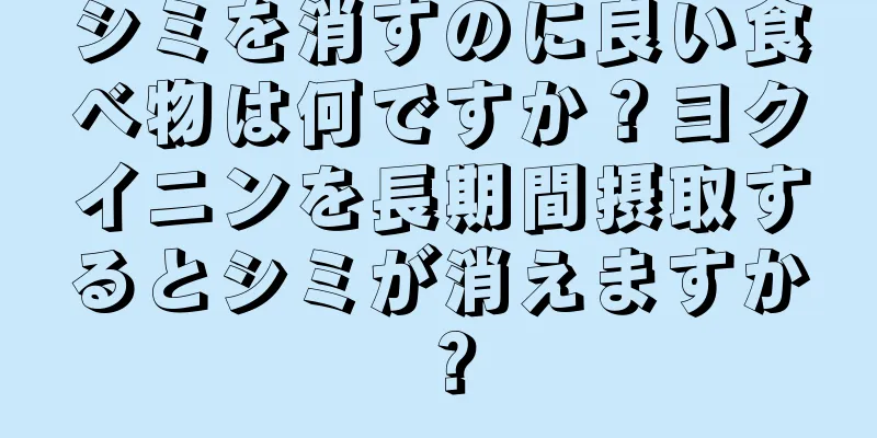 シミを消すのに良い食べ物は何ですか？ヨクイニンを長期間摂取するとシミが消えますか？