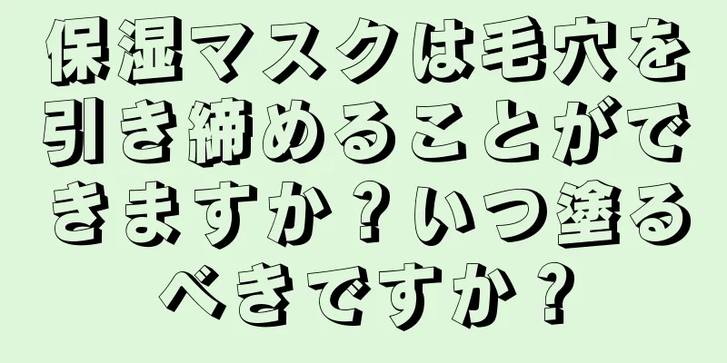 保湿マスクは毛穴を引き締めることができますか？いつ塗るべきですか？