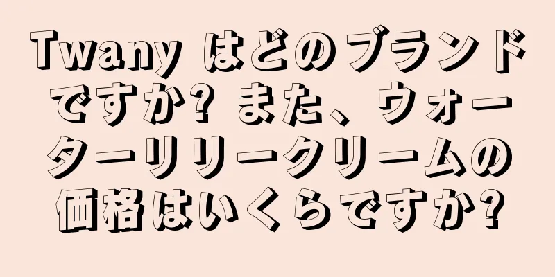 Twany はどのブランドですか? また、ウォーターリリークリームの価格はいくらですか?