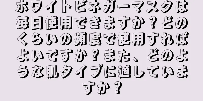 ホワイトビネガーマスクは毎日使用できますか？どのくらいの頻度で使用すればよいですか？また、どのような肌タイプに適していますか？